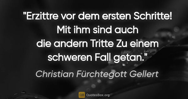 Christian Fürchtegott Gellert Zitat: "Erzittre vor dem ersten Schritte!
Mit ihm sind auch die andern..."