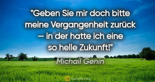 Michail Genin Zitat: "Geben Sie mir doch bitte meine Vergangenheit zurück — in der..."