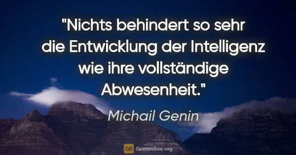 Michail Genin Zitat: "Nichts behindert so sehr die Entwicklung der Intelligenz wie..."