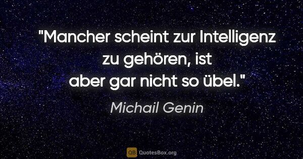 Michail Genin Zitat: "Mancher scheint zur Intelligenz zu gehören, ist aber gar nicht..."