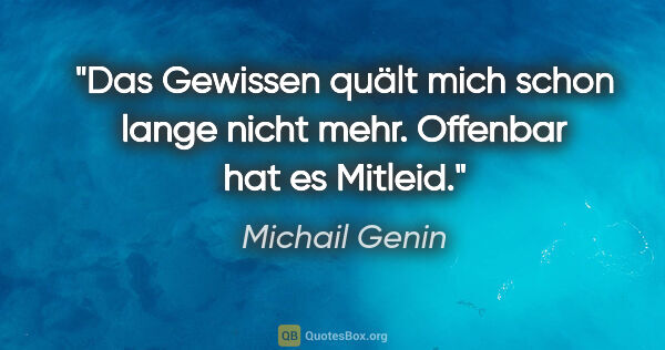 Michail Genin Zitat: "Das Gewissen quält mich schon lange nicht mehr. Offenbar hat..."