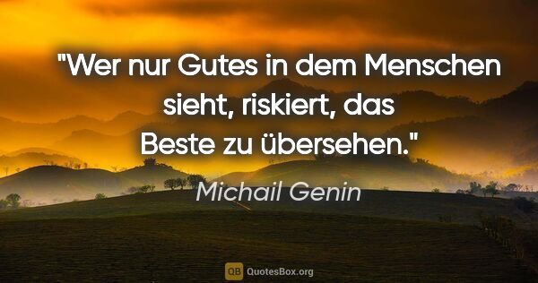 Michail Genin Zitat: "Wer nur Gutes in dem Menschen sieht, riskiert, das Beste zu..."