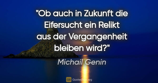 Michail Genin Zitat: "Ob auch in Zukunft die Eifersucht ein Relikt aus der..."