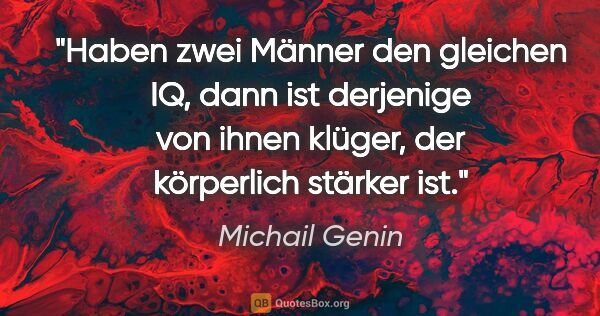 Michail Genin Zitat: "Haben zwei Männer den gleichen IQ, dann ist derjenige von..."