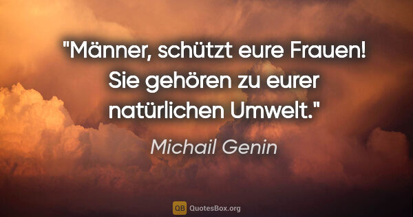 Michail Genin Zitat: "Männer, schützt eure Frauen! Sie gehören zu eurer natürlichen..."