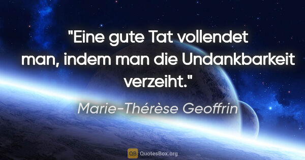 Marie-Thérèse Geoffrin Zitat: "Eine gute Tat vollendet man, indem man die Undankbarkeit..."