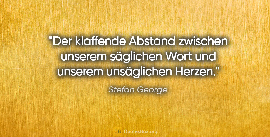 Stefan George Zitat: "Der klaffende Abstand zwischen unserem säglichen Wort und..."