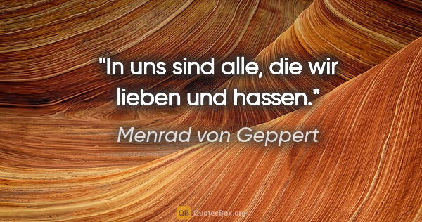 Menrad von Geppert Zitat: "In uns sind alle, die wir lieben und hassen."