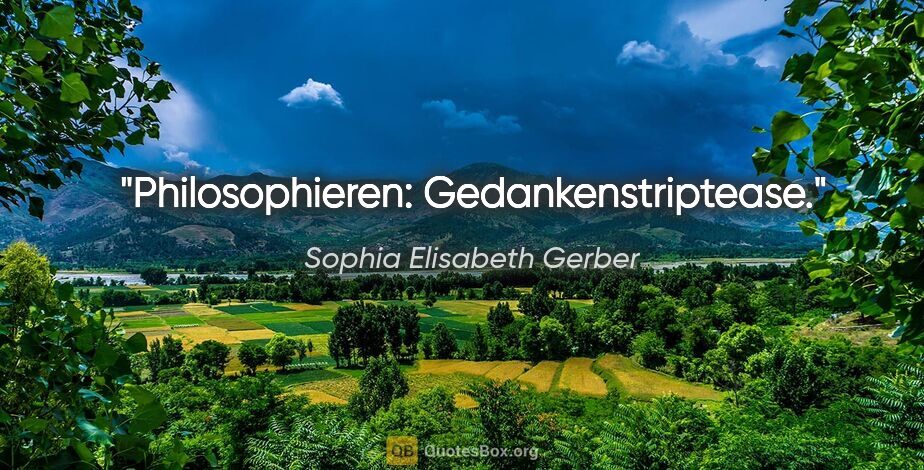 Sophia Elisabeth Gerber Zitat: "Philosophieren: Gedankenstriptease."