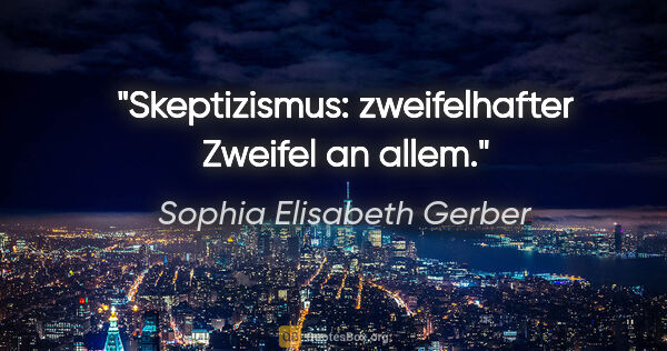 Sophia Elisabeth Gerber Zitat: "Skeptizismus: zweifelhafter Zweifel an allem."