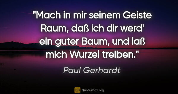 Paul Gerhardt Zitat: "Mach in mir seinem Geiste Raum,

daß ich dir werd' ein guter..."