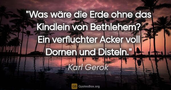 Karl Gerok Zitat: "Was wäre die Erde ohne das Kindlein von Bethlehem? Ein..."