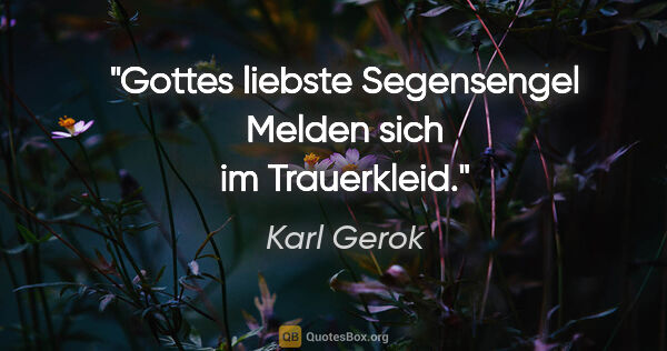 Karl Gerok Zitat: "Gottes liebste Segensengel
Melden sich im Trauerkleid."