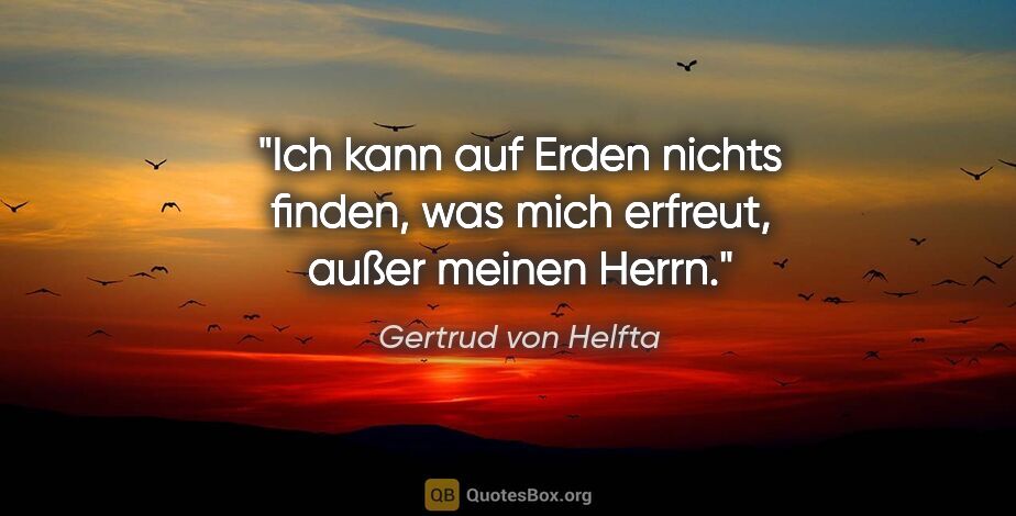Gertrud von Helfta Zitat: "Ich kann auf Erden nichts finden, was mich erfreut, außer..."