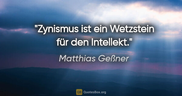 Matthias Geßner Zitat: "Zynismus ist ein Wetzstein für den Intellekt."