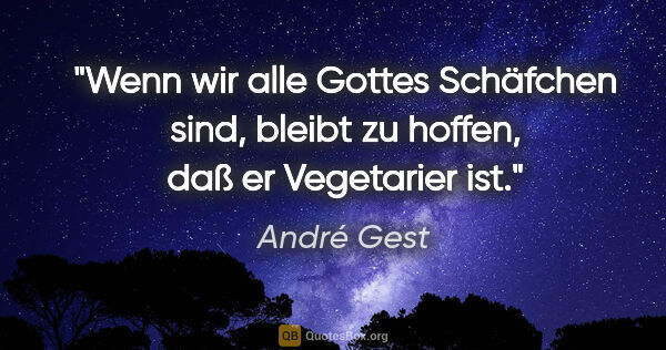 André Gest Zitat: "Wenn wir alle Gottes Schäfchen sind, bleibt zu hoffen, daß er..."