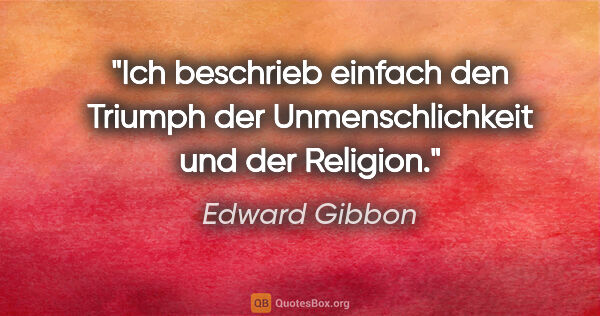 Edward Gibbon Zitat: "Ich beschrieb einfach den Triumph der Unmenschlichkeit und der..."