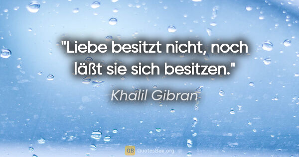 Khalil Gibran Zitat: "Liebe besitzt nicht, noch läßt sie sich besitzen."