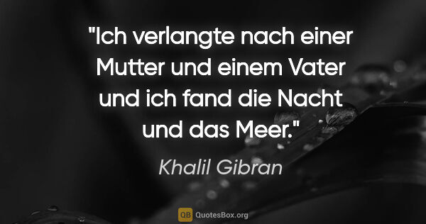Khalil Gibran Zitat: "Ich verlangte nach einer Mutter und einem Vater
und ich fand..."