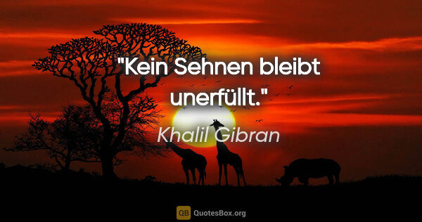 Khalil Gibran Zitat: "Kein Sehnen bleibt unerfüllt."