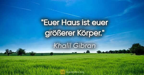 Khalil Gibran Zitat: "Euer Haus ist euer größerer Körper."
