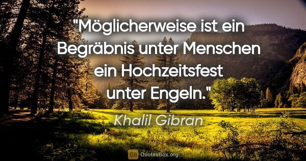 Khalil Gibran Zitat: "Möglicherweise ist ein Begräbnis unter Menschen ein..."