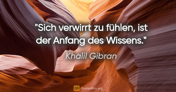 Khalil Gibran Zitat: "Sich verwirrt zu fühlen, ist der Anfang des Wissens."
