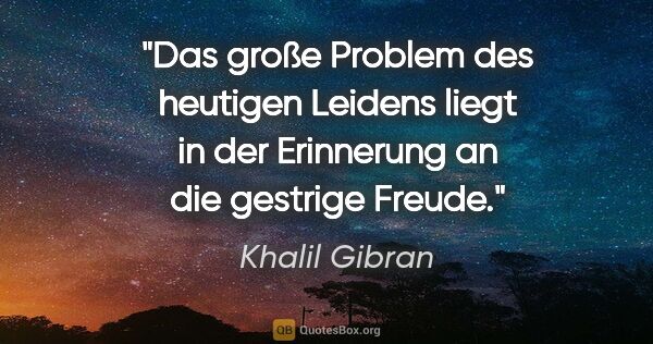 Khalil Gibran Zitat: "Das große Problem des heutigen Leidens liegt in der Erinnerung..."