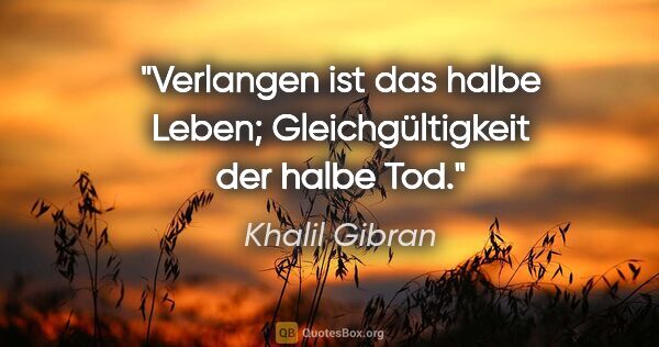 Khalil Gibran Zitat: "Verlangen ist das halbe Leben;

Gleichgültigkeit der halbe Tod."