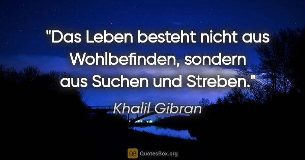 Khalil Gibran Zitat: "Das Leben besteht nicht aus Wohlbefinden, sondern aus Suchen..."