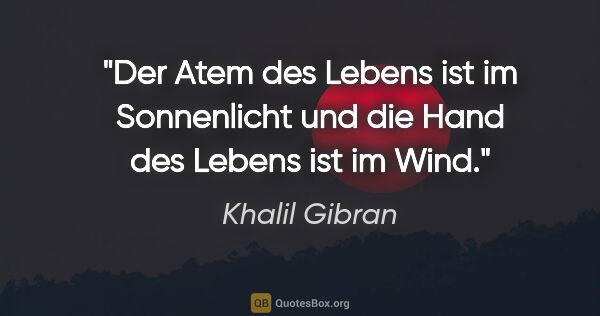 Khalil Gibran Zitat: "Der Atem des Lebens ist im Sonnenlicht
und die Hand des Lebens..."
