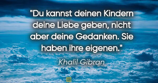 Khalil Gibran Zitat: "Du kannst deinen Kindern deine Liebe geben, nicht aber deine..."