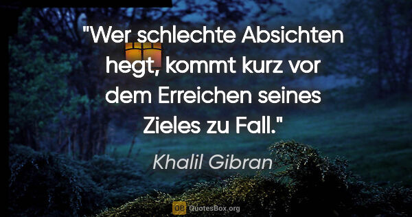 Khalil Gibran Zitat: "Wer schlechte Absichten hegt, kommt kurz vor dem Erreichen..."