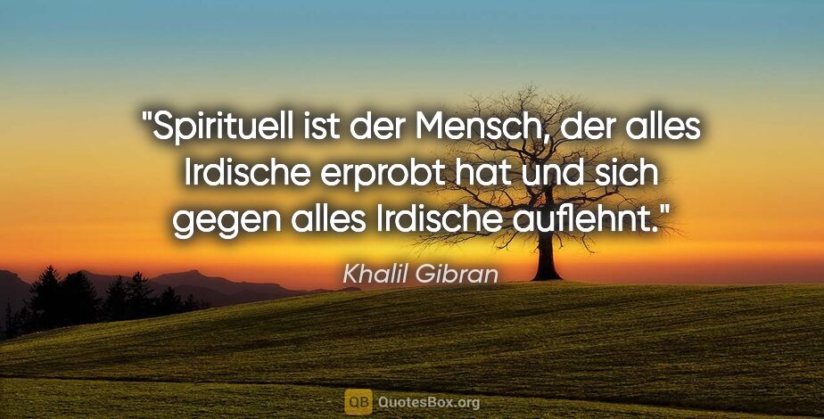 Khalil Gibran Zitat: "»Spirituell« ist der Mensch, der alles Irdische erprobt hat..."