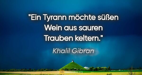 Khalil Gibran Zitat: "Ein Tyrann möchte süßen Wein
aus sauren Trauben keltern."