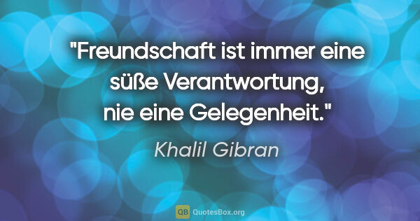Khalil Gibran Zitat: "Freundschaft ist immer eine süße Verantwortung, nie eine..."