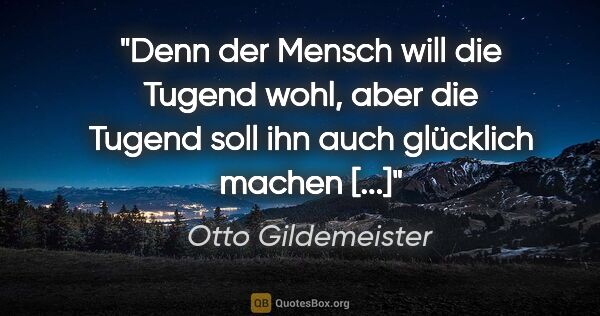 Otto Gildemeister Zitat: "Denn der Mensch will die Tugend wohl, aber die Tugend soll ihn..."