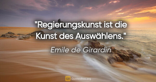 Emile de Girardin Zitat: "Regierungskunst ist die Kunst des Auswählens."