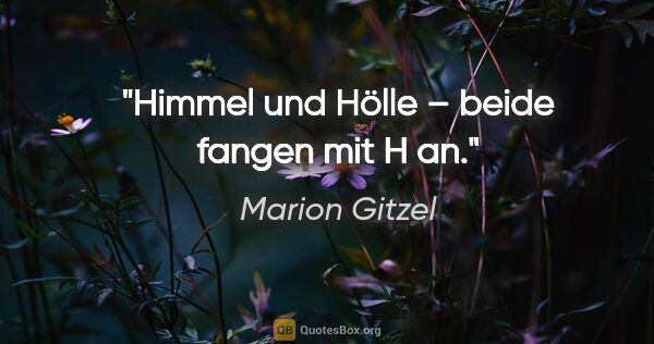 Marion Gitzel Zitat: "Himmel und Hölle – beide fangen mit H an."