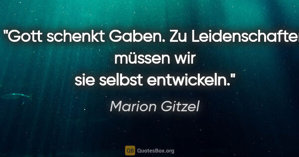 Marion Gitzel Zitat: "Gott schenkt Gaben. Zu Leidenschaften müssen wir sie selbst..."
