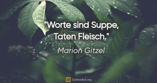 Marion Gitzel Zitat: "Worte sind Suppe, Taten Fleisch."