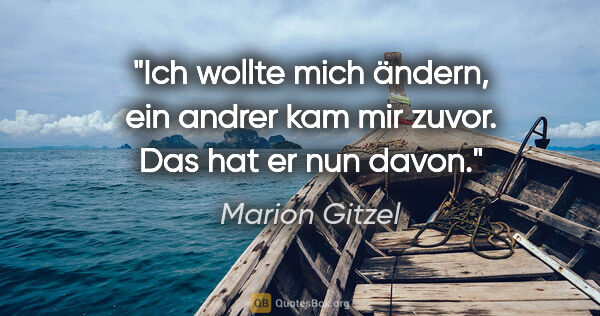 Marion Gitzel Zitat: "Ich wollte mich ändern, ein andrer kam mir zuvor. Das hat er..."