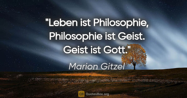 Marion Gitzel Zitat: "Leben ist Philosophie, Philosophie ist Geist. Geist ist Gott."