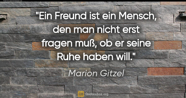 Marion Gitzel Zitat: "Ein Freund ist ein Mensch, den man nicht erst fragen muß, ob..."