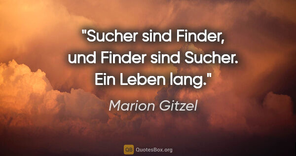 Marion Gitzel Zitat: "Sucher sind Finder, und Finder sind Sucher. Ein Leben lang."