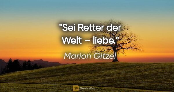 Marion Gitzel Zitat: "Sei Retter der Welt – liebe."