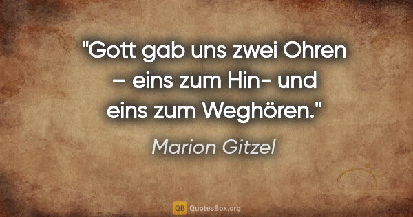 Marion Gitzel Zitat: "Gott gab uns zwei Ohren – eins zum Hin- und eins zum Weghören."