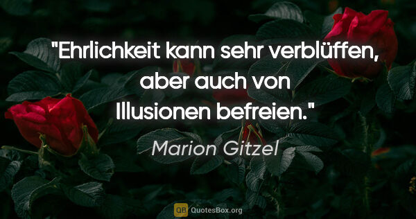 Marion Gitzel Zitat: "Ehrlichkeit kann sehr verblüffen, aber auch von Illusionen..."