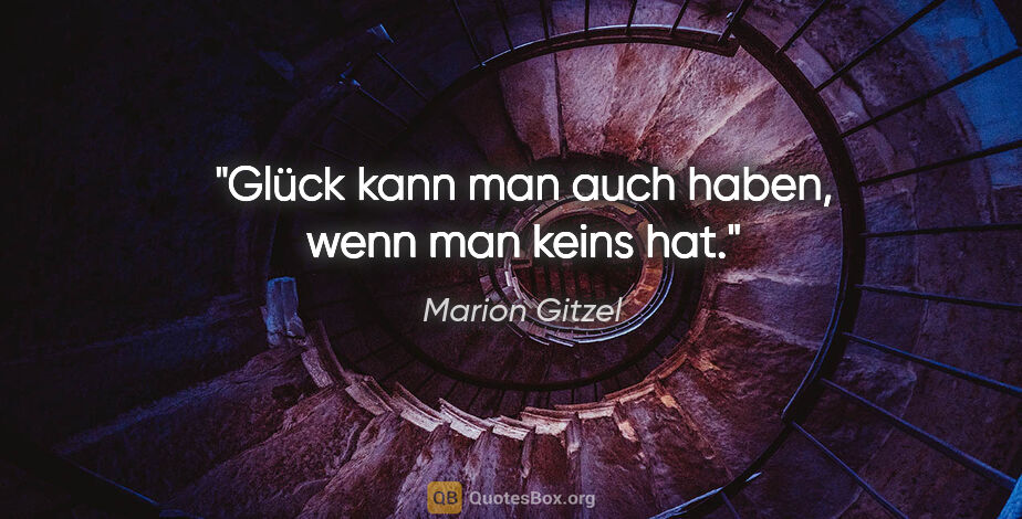 Marion Gitzel Zitat: "Glück kann man auch haben, wenn man keins hat."