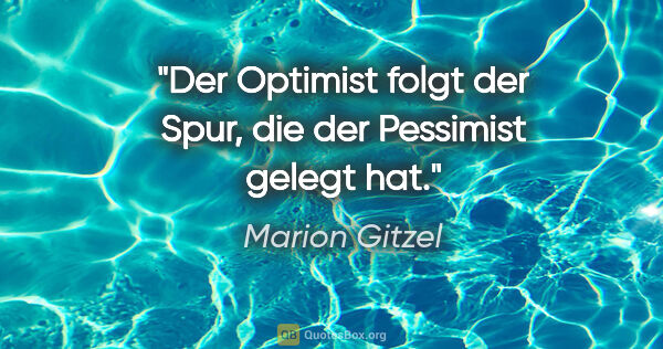 Marion Gitzel Zitat: "Der Optimist folgt der Spur, die der Pessimist gelegt hat."